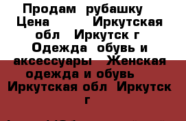 Продам  рубашку  › Цена ­ 450 - Иркутская обл., Иркутск г. Одежда, обувь и аксессуары » Женская одежда и обувь   . Иркутская обл.,Иркутск г.
